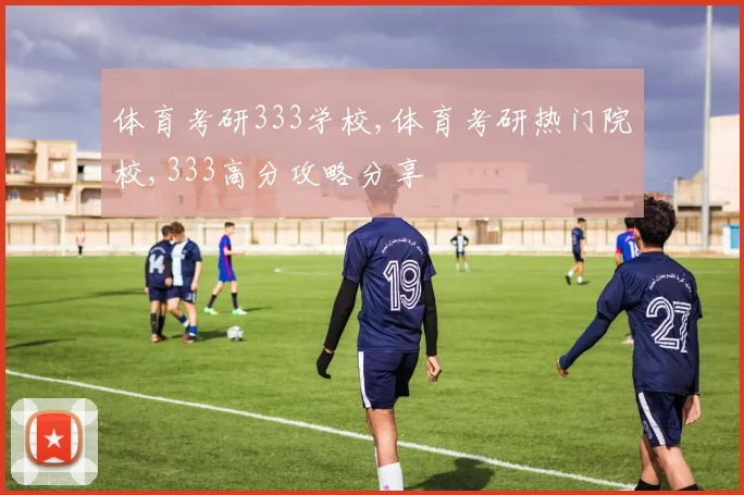 体育考研333学校,体育考研热门院校,333高分攻略分享