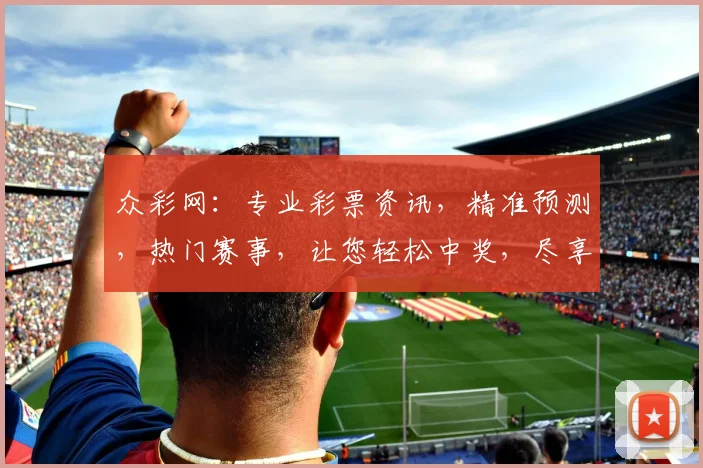 众彩网：专业彩票资讯，精准预测，热门赛事，让您轻松中奖，尽享彩民盛宴，两重惊喜，不容错过