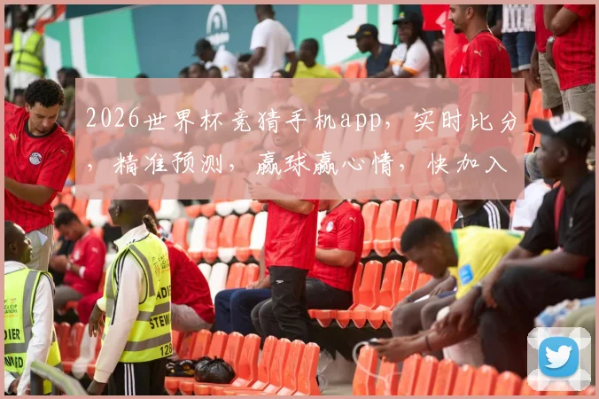 2026世界杯竞猜手机app，实时比分，精准预测，赢球赢心情，快加入我们