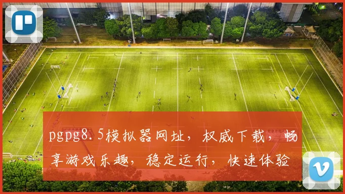 pgpg8.5模拟器网址，权威下载，畅享游戏乐趣，稳定运行，快速体验