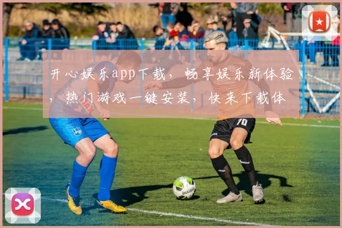 开心娱乐app下载，畅享娱乐新体验，热门游戏一键安装，快来下载体验吧