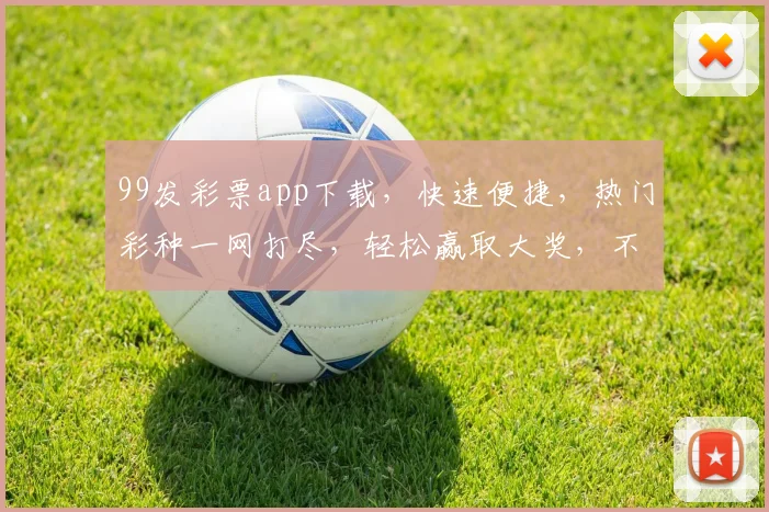 99发彩票app下载，快速便捷，热门彩种一网打尽，轻松赢取大奖，不容错过
