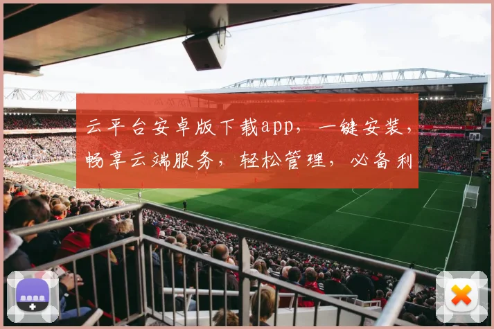 云平台安卓版下载app，一键安装，畅享云端服务，轻松管理，必备利器，不容错过